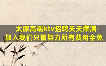 太原高端ktv招聘天天爆满-加入我们只管努力所有费用全免