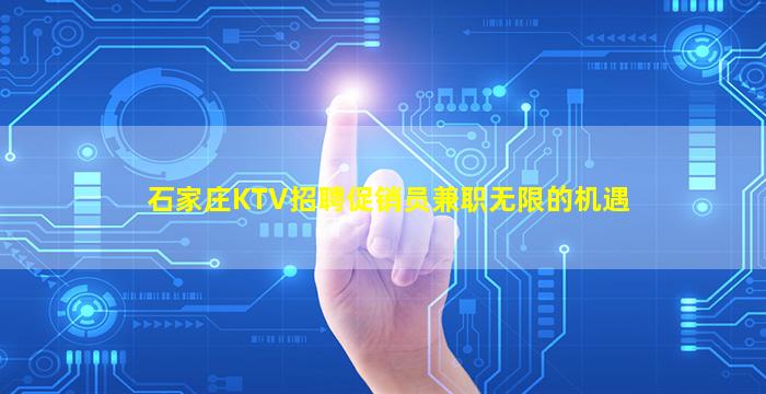 石家庄KTV招聘促销员兼职无限的机遇