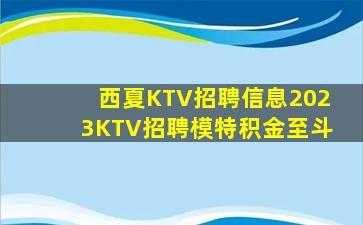 西夏KTV招聘信息2023KTV招聘模特积金至斗